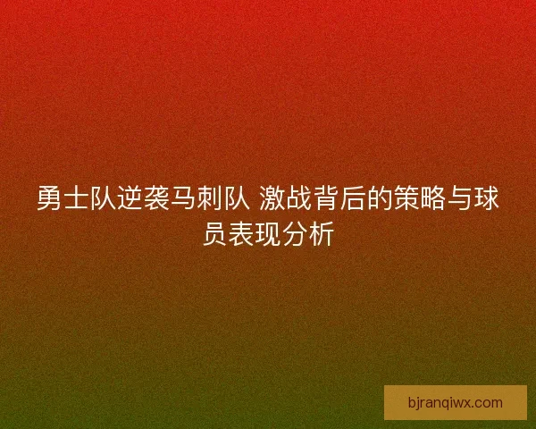 勇士队逆袭马刺队 激战背后的策略与球员表现分析